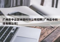 广州市中云区块链科技公司招聘[广州云中科技有限公司]