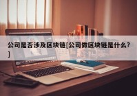 公司是否涉及区块链[公司做区块链是什么?]